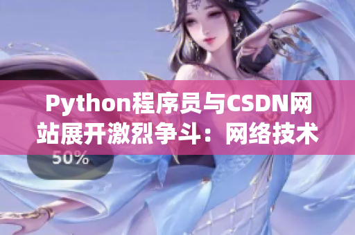 Python程序员与CSDN网站展开激烈争斗：网络技术之战再度爆发