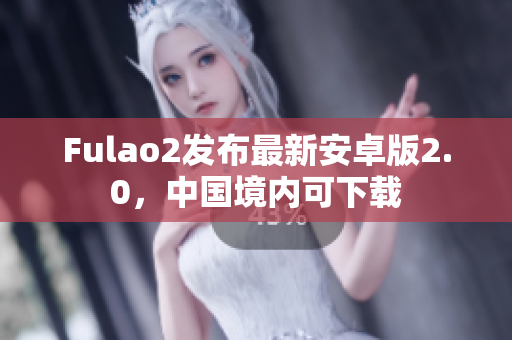 Fulao2发布最新安卓版2.0，中国境内可下载