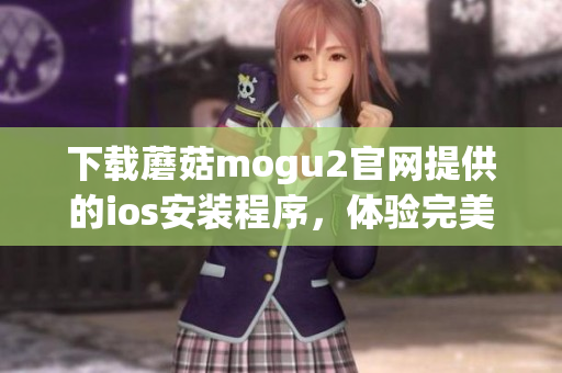 下载蘑菇mogu2官网提供的ios安装程序，体验完美的软件操作