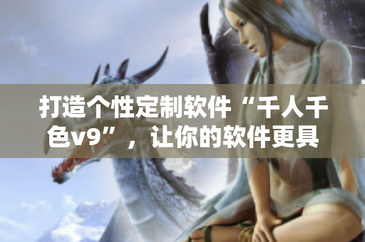 打造个性定制软件“千人千色v9”，让你的软件更具个性化