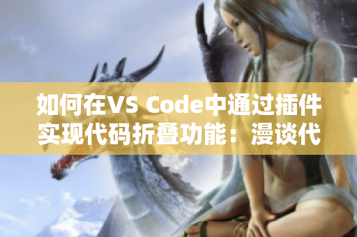 如何在VS Code中通过插件实现代码折叠功能：漫谈代码编辑中的黑科技