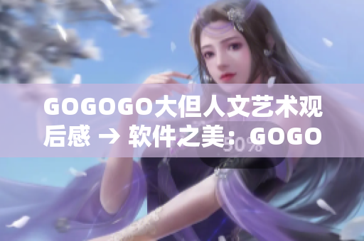 GOGOGO大但人文艺术观后感 → 软件之美：GOGOGO的启示