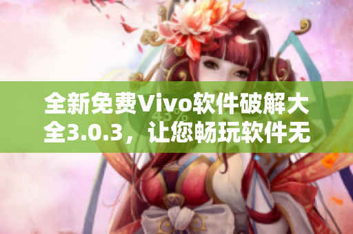 全新免费Vivo软件破解大全3.0.3，让您畅玩软件无限制