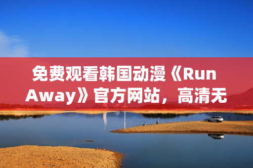 免费观看韩国动漫《Run Away》官方网站，高清无广告，赶快收看吧！