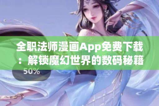 全职法师漫画App免费下载：解锁魔幻世界的数码秘籍