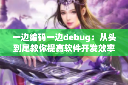 一边编码一边debug：从头到尾教你提高软件开发效率