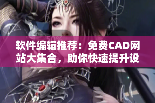 软件编辑推荐：免费CAD网站大集合，助你快速提升设计能力