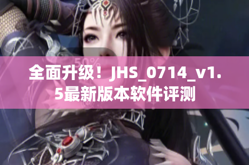 全面升级！JHS_0714_v1.5最新版本软件评测