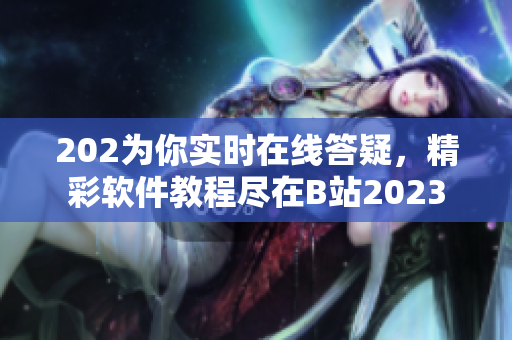 202为你实时在线答疑，精彩软件教程尽在B站2023