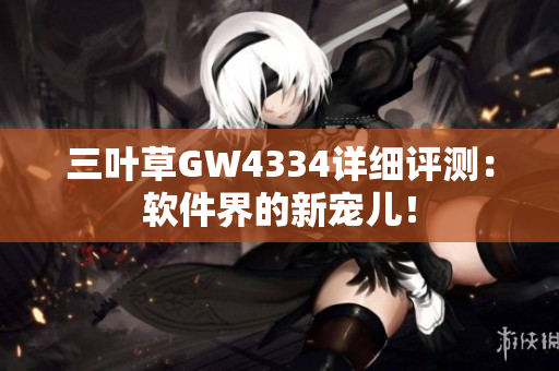 三叶草GW4334详细评测：软件界的新宠儿！