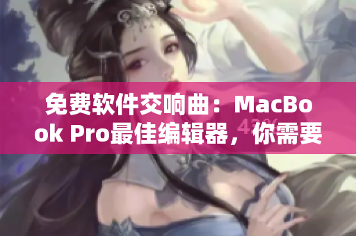 免费软件交响曲：MacBook Pro最佳编辑器，你需要的软件都在这里！