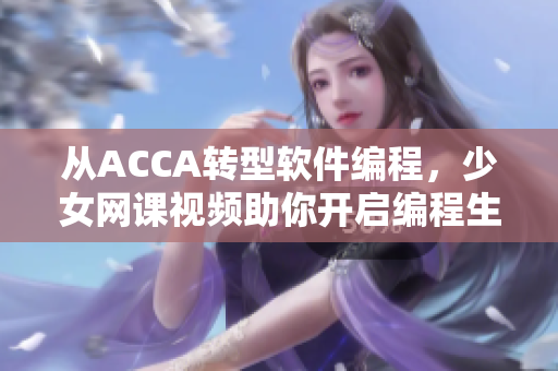 从ACCA转型软件编程，少女网课视频助你开启编程生涯