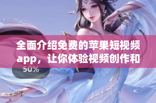 全面介绍免费的苹果短视频app，让你体验视频创作和社交的乐趣