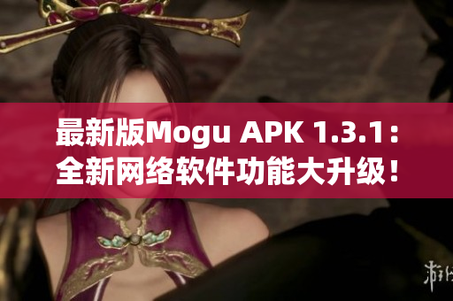 最新版Mogu APK 1.3.1：全新网络软件功能大升级！