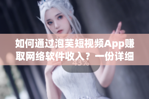 如何通过泡芙短视频App赚取网络软件收入？一份详细指南！