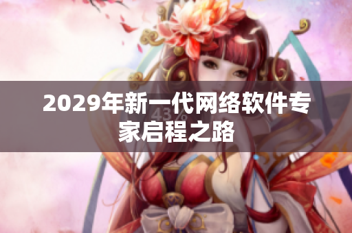 2029年新一代网络软件专家启程之路