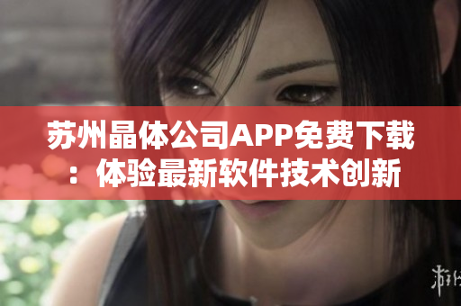 苏州晶体公司APP免费下载：体验最新软件技术创新