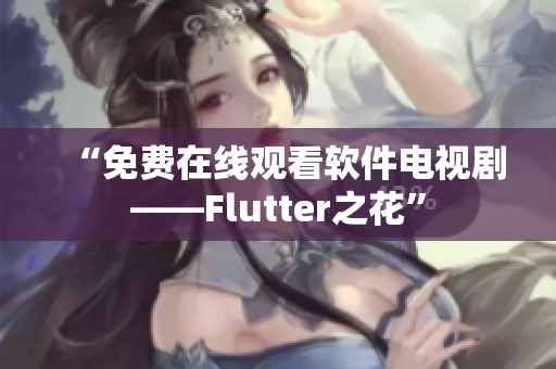 “免费在线观看软件电视剧——Flutter之花”