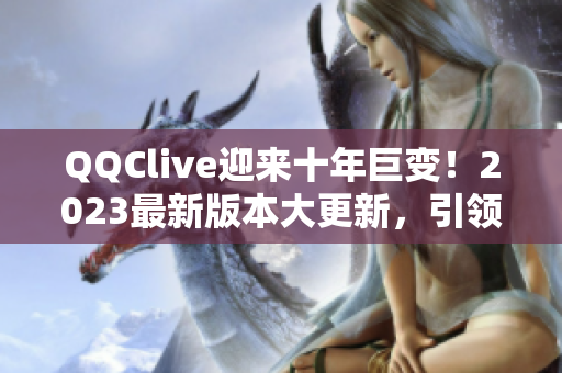 QQClive迎来十年巨变！2023最新版本大更新，引领网络直播新潮流