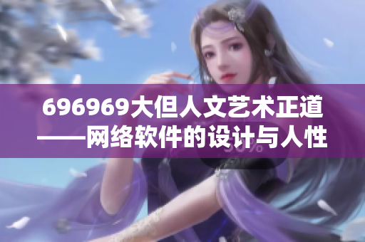 696969大但人文艺术正道——网络软件的设计与人性思考