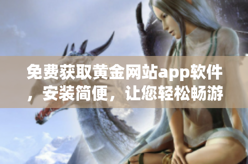 免费获取黄金网站app软件，安装简便，让您轻松畅游软件世界！