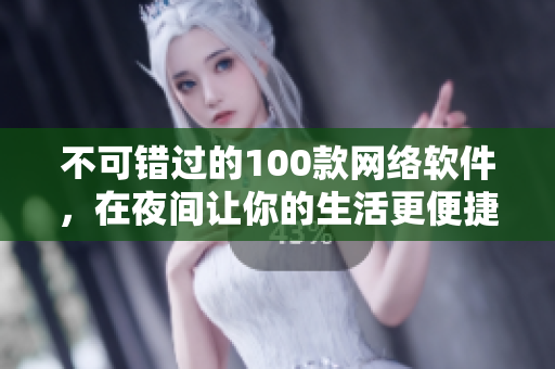 不可错过的100款网络软件，在夜间让你的生活更便捷