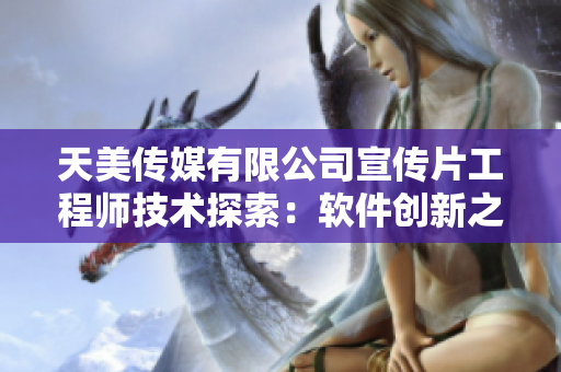 天美传媒有限公司宣传片工程师技术探索：软件创新之路