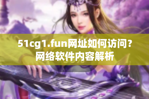 51cg1.fun网址如何访问？网络软件内容解析