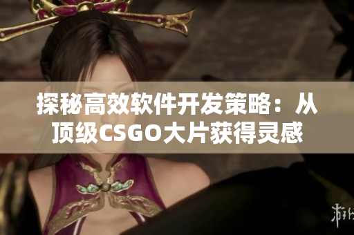 探秘高效软件开发策略：从顶级CSGO大片获得灵感