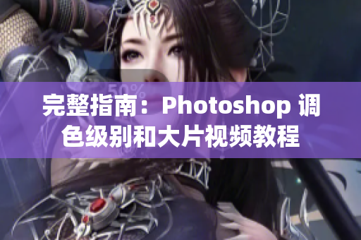 完整指南：Photoshop 调色级别和大片视频教程