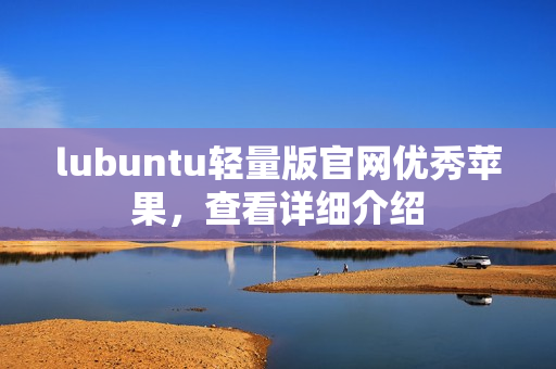 lubuntu轻量版官网优秀苹果，查看详细介绍