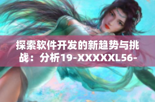 探索软件开发的新趋势与挑战：分析19-XXXXXL56-9的影响与应对方案