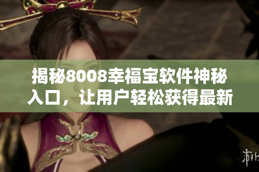 揭秘8008幸福宝软件神秘入口，让用户轻松获得最新版本！