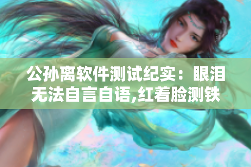 公孙离软件测试纪实：眼泪无法自言自语,红着脸测铁球。