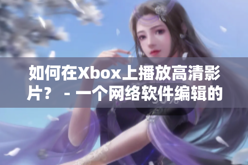 如何在Xbox上播放高清影片？ - 一个网络软件编辑的指南