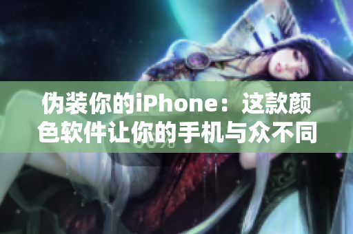 伪装你的iPhone：这款颜色软件让你的手机与众不同！