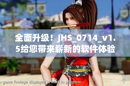 全面升级！JHS_0714_v1.5给您带来崭新的软件体验