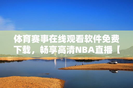 体育赛事在线观看软件免费下载，畅享高清NBA直播【软件名称】