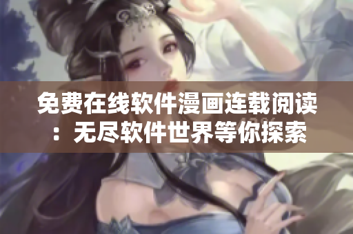 免费在线软件漫画连载阅读：无尽软件世界等你探索