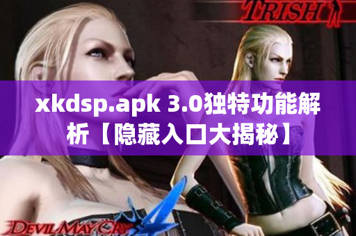 xkdsp.apk 3.0独特功能解析【隐藏入口大揭秘】