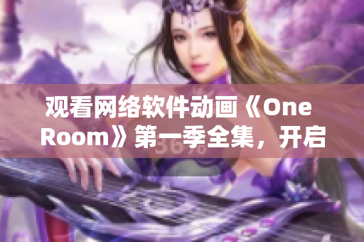 观看网络软件动画《One Room》第一季全集，开启全新视界