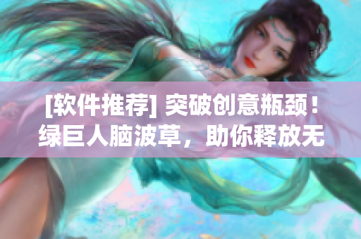 [软件推荐] 突破创意瓶颈！绿巨人脑波草，助你释放无限创新能量！