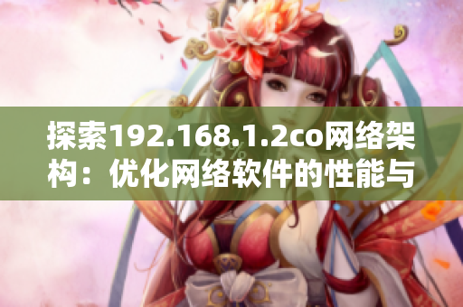 探索192.168.1.2co网络架构：优化网络软件的性能与安全