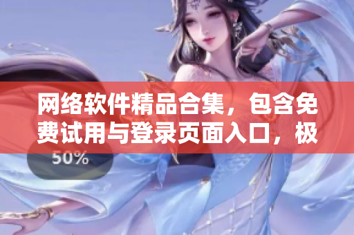 网络软件精品合集，包含免费试用与登录页面入口，极佳使用体验！