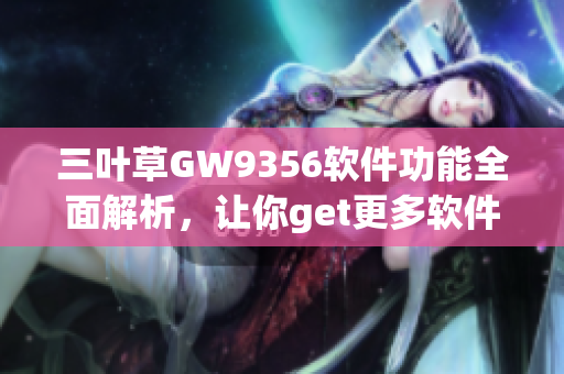 三叶草GW9356软件功能全面解析，让你get更多软件技巧