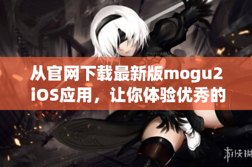 从官网下载最新版mogu2 iOS应用，让你体验优秀的软件功能