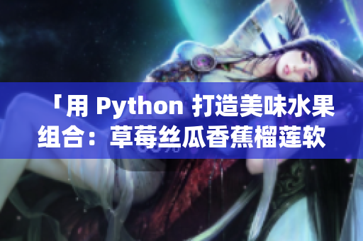 「用 Python 打造美味水果组合：草莓丝瓜香蕉榴莲软件开发指南」