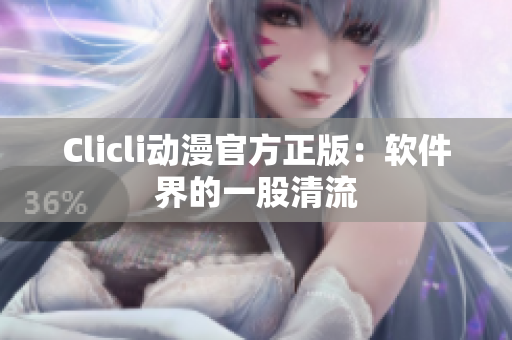 Clicli动漫官方正版：软件界的一股清流