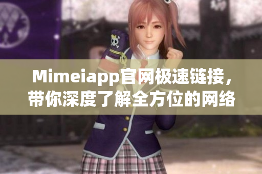 Mimeiapp官网极速链接，带你深度了解全方位的网络软件