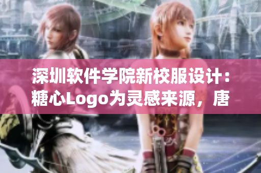 深圳软件学院新校服设计：糖心Logo为灵感来源，唐伯虎精神突显